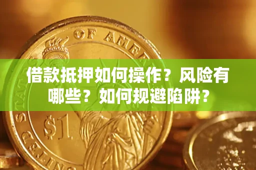 北京借款抵押如何操作?风险有哪些?如何规避陷阱? 北京借款抵押如何操作?风险有哪些?如何规避陷阱?