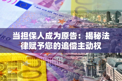 北京当担保人成为原告:揭秘法律赋予您的追偿主动权 北京当担保人成为原告:揭秘法律赋予您的追偿主动权