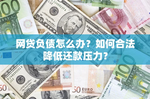 北京网贷负债怎么办？如何合法降低还款压力？