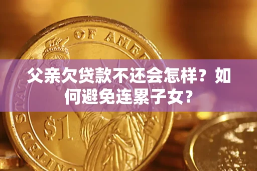 北京父亲欠贷款不还会怎样？如何避免连累子女？