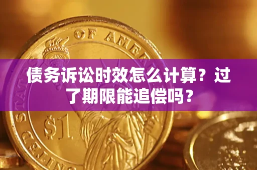 北京债务诉讼时效怎么计算？过了期限能追偿吗？