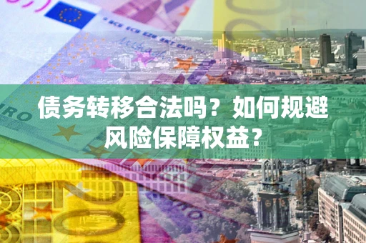 北京债务转移合法吗？如何规避风险保障权益？