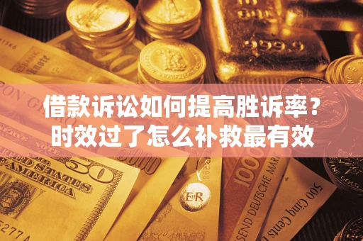 北京借款诉讼如何提高胜诉率？时效过了怎么补救最有效