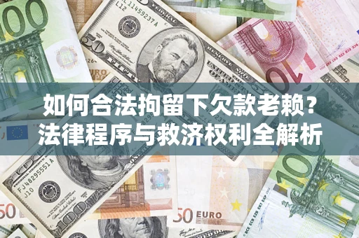 北京如何合法拘留下欠款老赖？法律程序与救济权利全解析