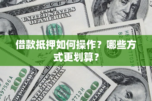 北京借款抵押如何操作？哪些方式更划算？