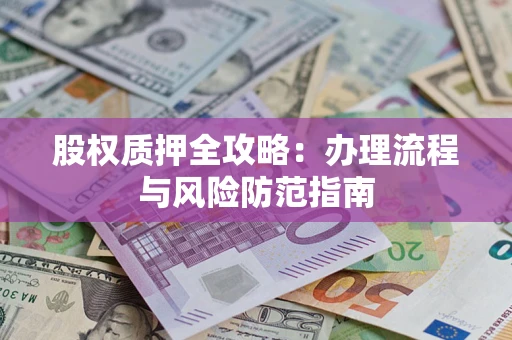 北京股权质押全攻略：办理流程与风险防范指南
