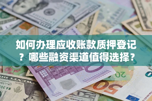 北京如何办理应收账款质押登记？哪些融资渠道值得选择？