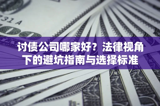 北京讨债公司哪家好？法律视角下的避坑指南与选择标准