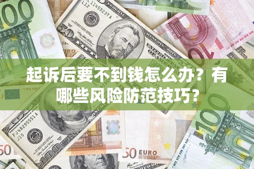 北京起诉后要不到钱怎么办?有哪些风险防范技巧? 北京起诉后要不到钱怎么办?有哪些风险防范技巧?