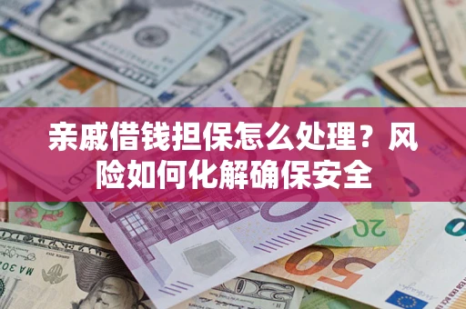 北京亲戚借钱担保怎么处理？风险如何化解确保安全