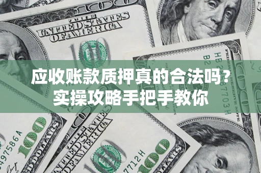 北京应收账款质押真的合法吗？实操攻略手把手教你
