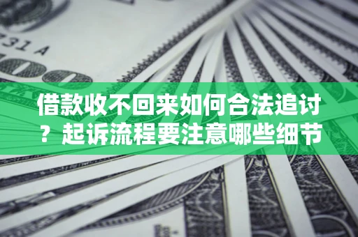 北京借款收不回来如何合法追讨？起诉流程要注意哪些细节？