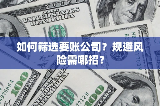 北京如何筛选要账公司？规避风险需哪招？