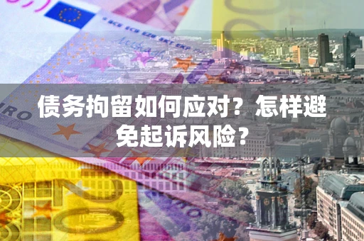 北京债务拘留如何应对？怎样避免起诉风险？
