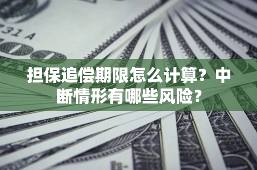 北京担保追偿期限怎么计算？中断情形有哪些风险？