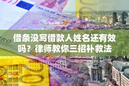 北京借条没写借款人姓名还有效吗？律师教你三招补救法