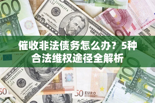 北京催收非法债务怎么办？5种合法维权途径全解析
