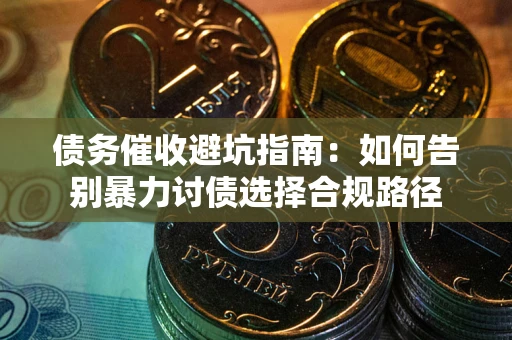 北京债务催收避坑指南：如何告别暴力讨债选择合规路径
