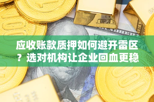 北京应收账款质押如何避开雷区？选对机构让企业回血更稳