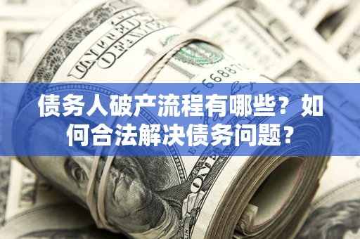 北京债务人破产流程有哪些？如何合法解决债务问题？