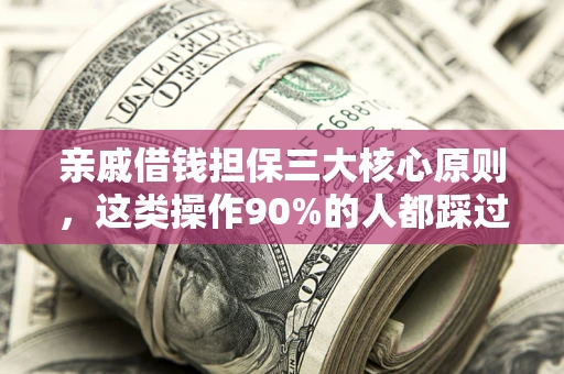 北京亲戚借钱担保三大核心原则，这类操作90%的人都踩过坑！附法院判决案例
