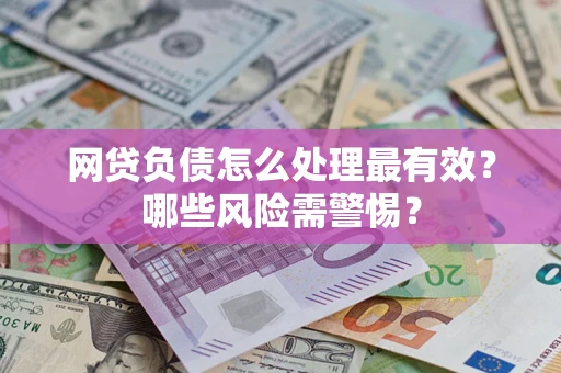 北京网贷负债怎么处理最有效？哪些风险需警惕？