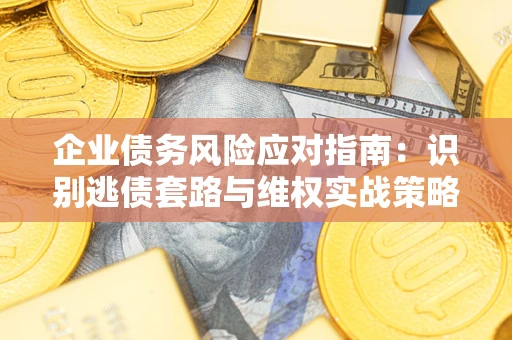 北京企业债务风险应对指南：识别逃债套路与维权实战策略