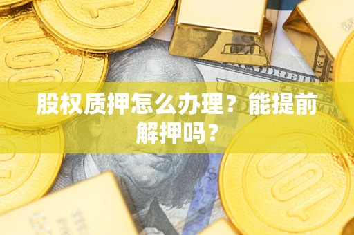 北京股权质押怎么办理？能提前解押吗？