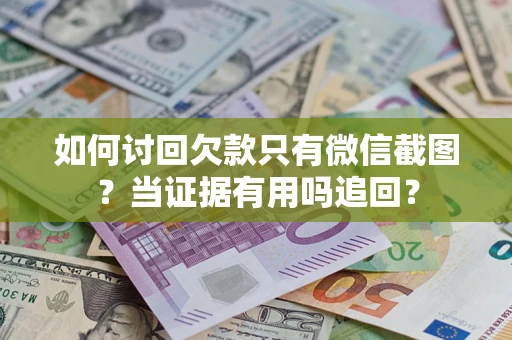 北京如何讨回欠款只有微信截图？当证据有用吗追回？