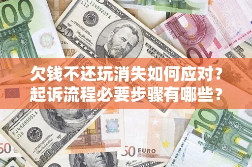 北京欠钱不还玩消失如何应对？起诉流程必要步骤有哪些？
