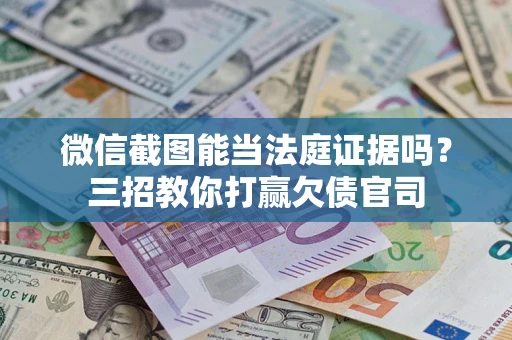 北京微信截图能当法庭证据吗？三招教你打赢欠债官司