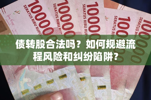 北京债转股合法吗？如何规避流程风险和纠纷陷阱？