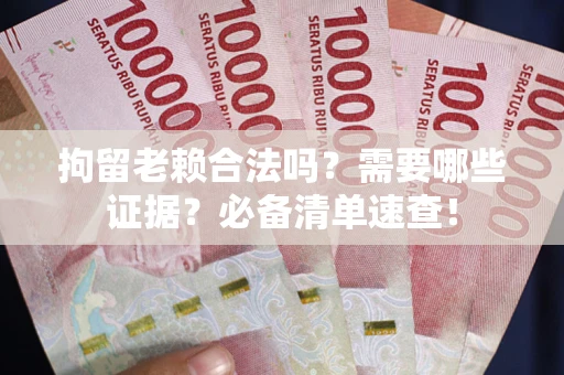 北京拘留老赖合法吗？需要哪些证据？必备清单速查！