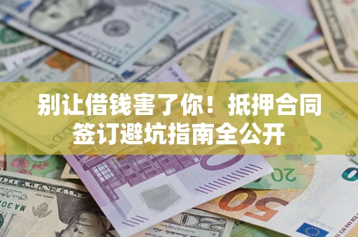 北京别让借钱害了你！抵押合同签订避坑指南全公开