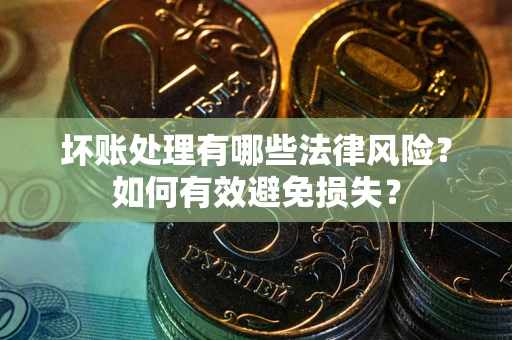 北京坏账处理有哪些法律风险？如何有效避免损失？
