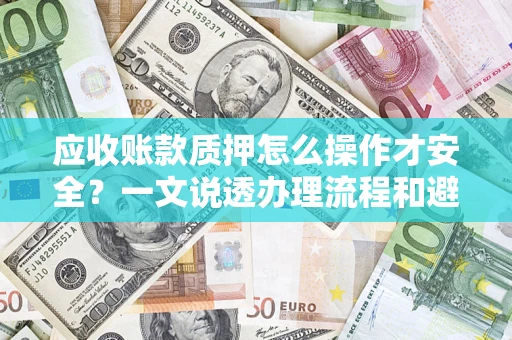 北京应收账款质押怎么操作才安全？一文说透办理流程和避险绝招