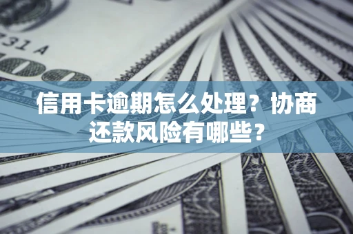 北京信用卡逾期怎么处理？协商还款风险有哪些？
